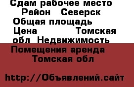 Сдам рабочее место › Район ­ Северск › Общая площадь ­ 10 › Цена ­ 3 000 - Томская обл. Недвижимость » Помещения аренда   . Томская обл.